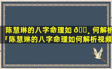 陈慧琳的八字命理如 🌸 何解析「陈慧琳的八字命理如何解析视频」